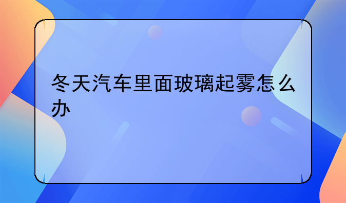 冬天汽车里面玻璃起雾怎么办