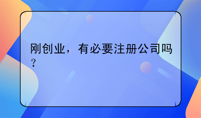 刚创业，有必要注册公司吗？