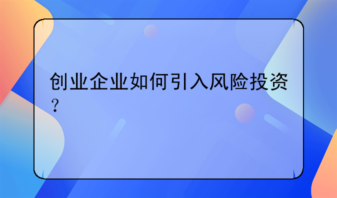 创业企业如何引入风险投资？