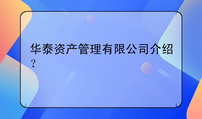 华泰资产管理有限公司介绍？