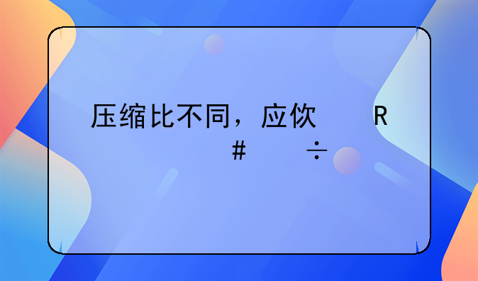 压缩比不同，应使用什么汽油