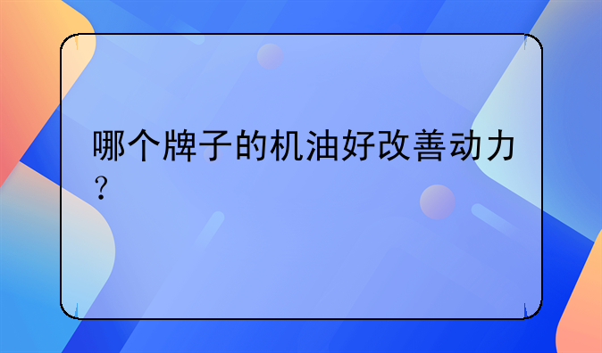 哪个牌子的机油好改善动力？