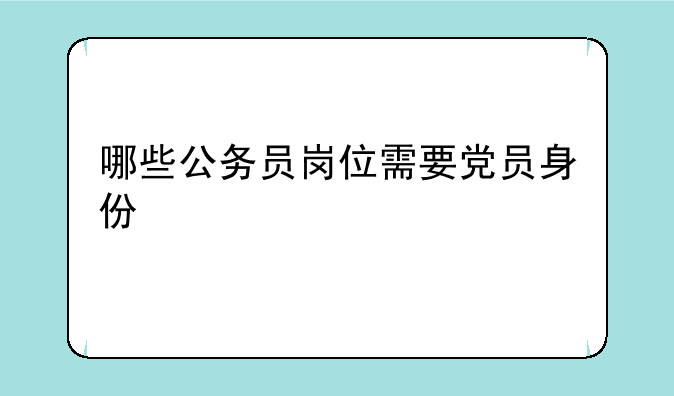 哪些公务员岗位需要党员身份