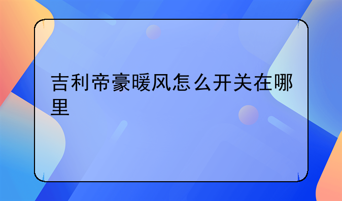 吉利帝豪暖风怎么开关在哪里