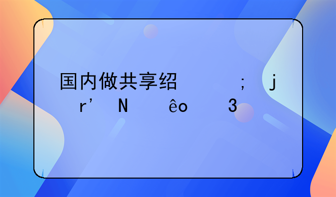 国内做共享经济的有哪些行业