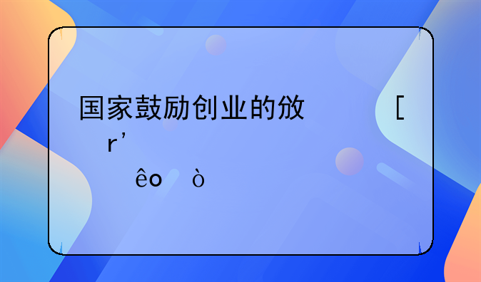 国家鼓励创业的政策有那些？