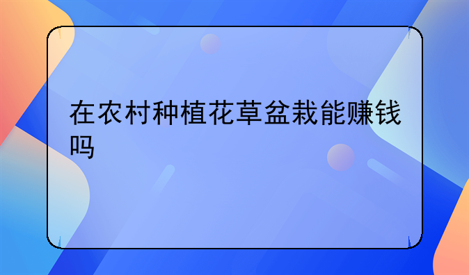 在农村种植花草盆栽能赚钱吗