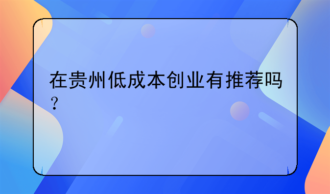 在贵州低成本创业有推荐吗？