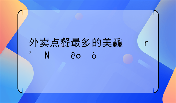 外卖点餐最多的美食有哪些？