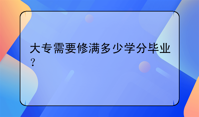 大专需要修满多少学分毕业？