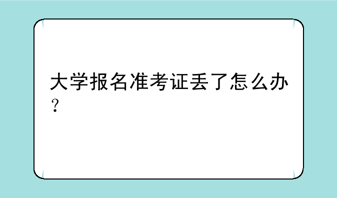 大学报名准考证丢了怎么办？
