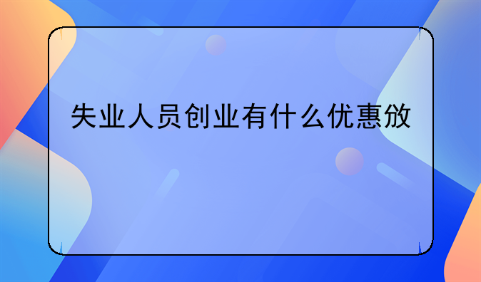 失业人员创业有什么优惠政策