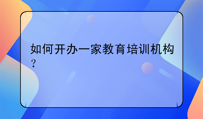 如何开办一家教育培训机构？