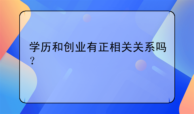 学历和创业有正相关关系吗？