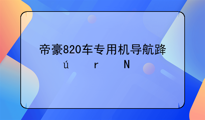 帝豪820车专用机导航路径在哪