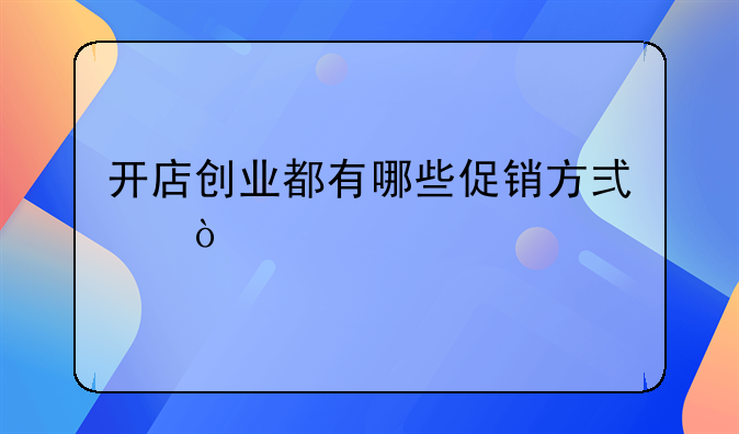 开店创业都有哪些促销方式？