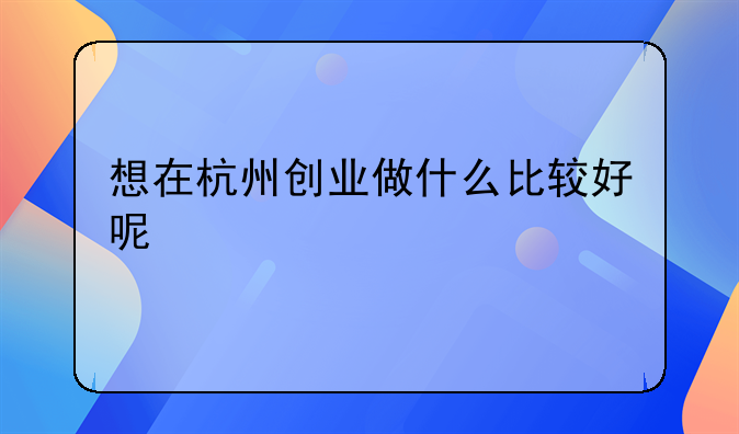 想在杭州创业做什么比较好呢