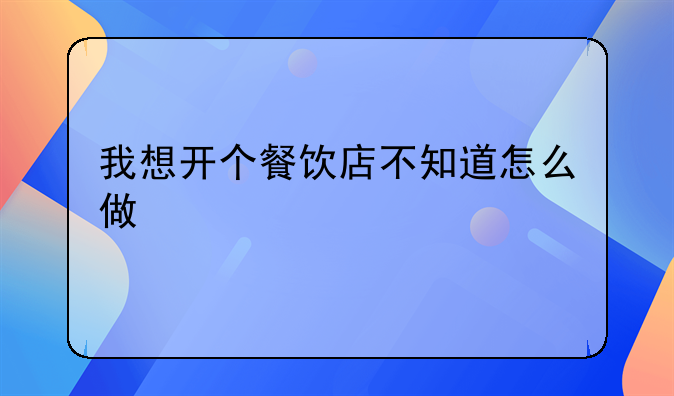 我想开个餐饮店不知道怎么做