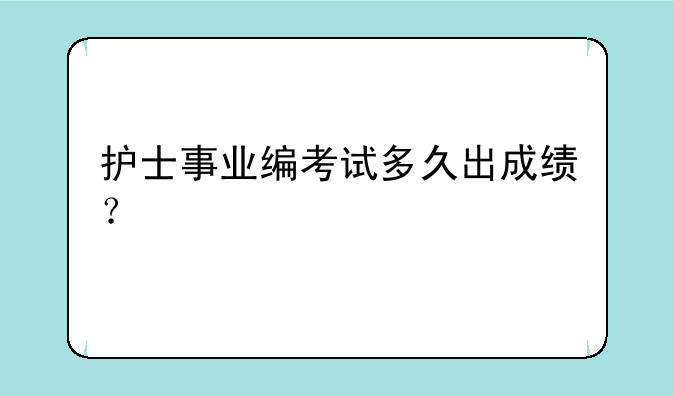 护士事业编考试多久出成绩？