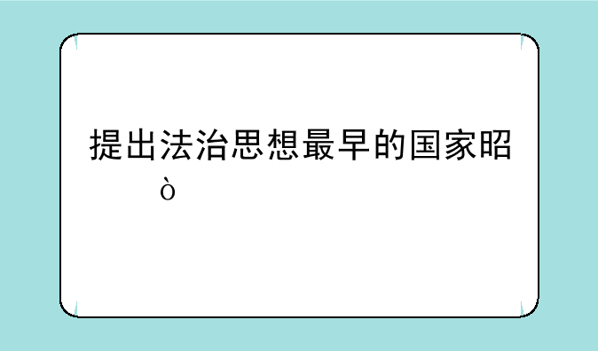提出法治思想最早的国家是？