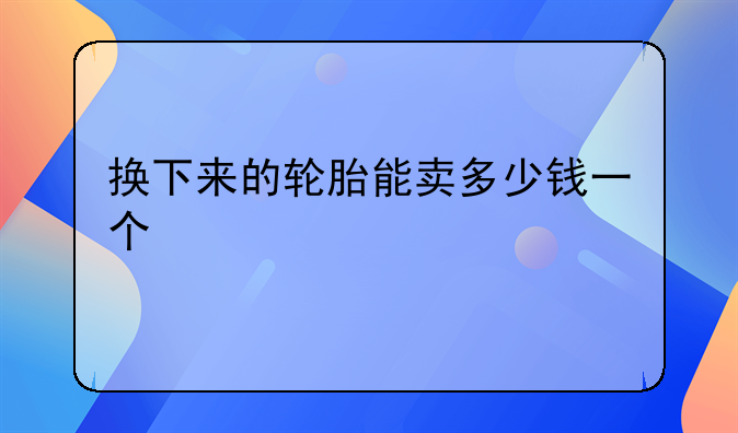 换下来的轮胎能卖多少钱一个