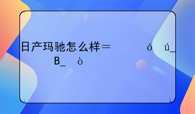 日产玛驰怎么样？值得买吗？