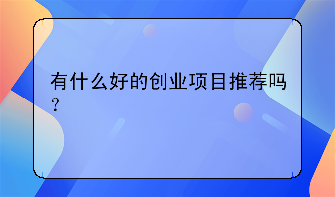 有什么好的创业项目推荐吗？