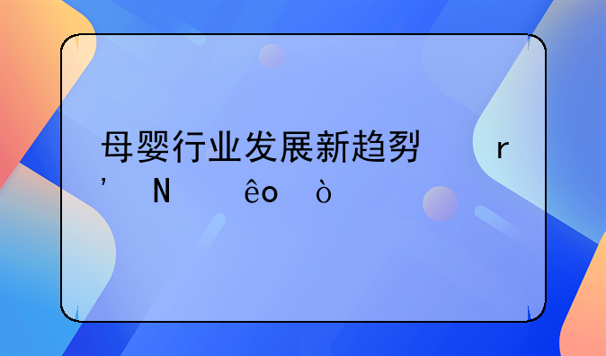 母婴行业发展新趋势有哪些？