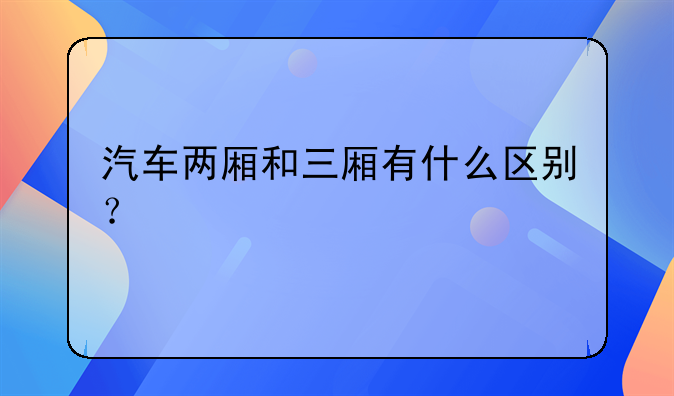 汽车两厢和三厢有什么区别？