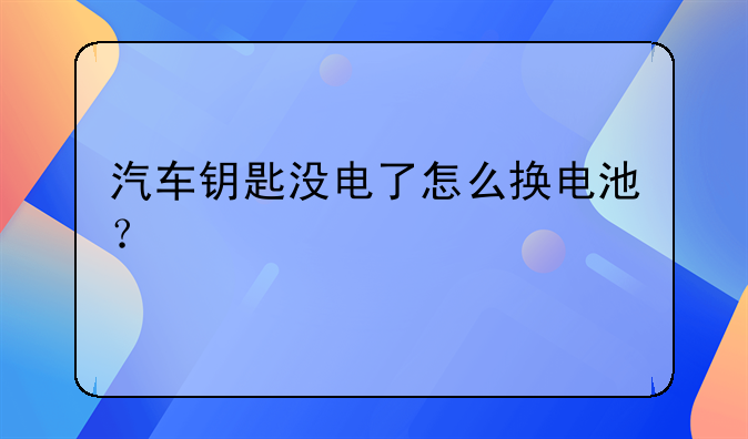 汽车钥匙没电了怎么换电池？