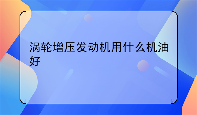 涡轮增压发动机用什么机油好