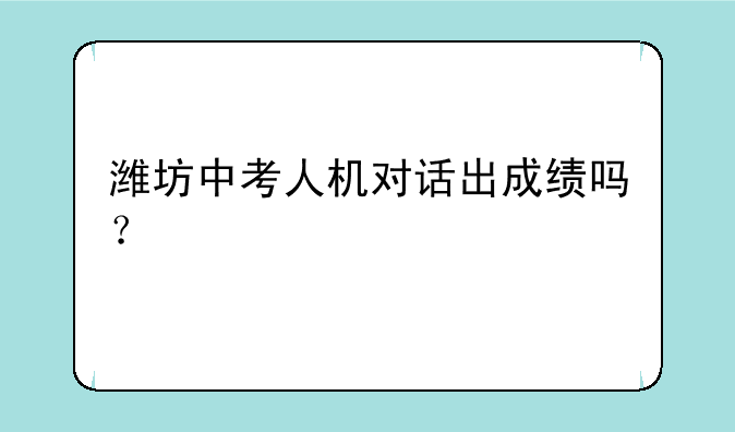 潍坊中考人机对话出成绩吗？