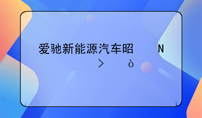 爱驰新能源汽车是哪个公司？