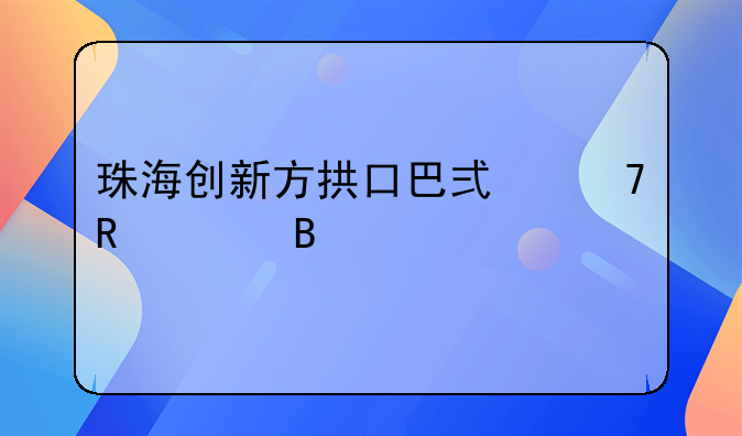 珠海创新方拱口巴式不收费吗