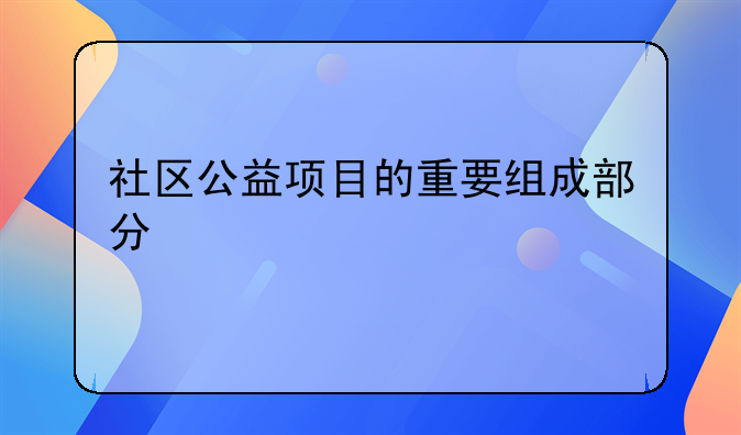 社区公益项目的重要组成部分