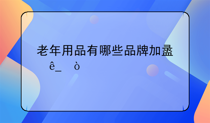 老年用品有哪些品牌加盟店？