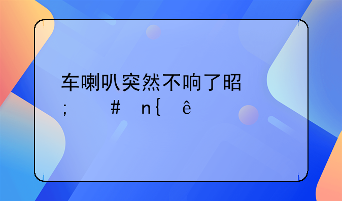 车喇叭突然不响了是怎么回事