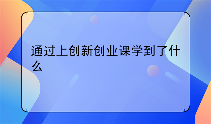 通过上创新创业课学到了什么