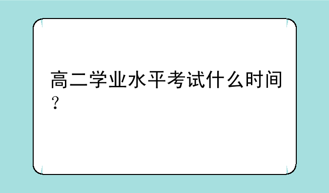 高二学业水平考试什么时间？