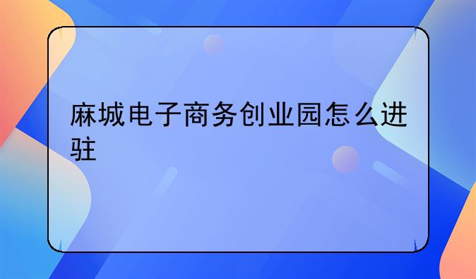 麻城电子商务创业园怎么进驻