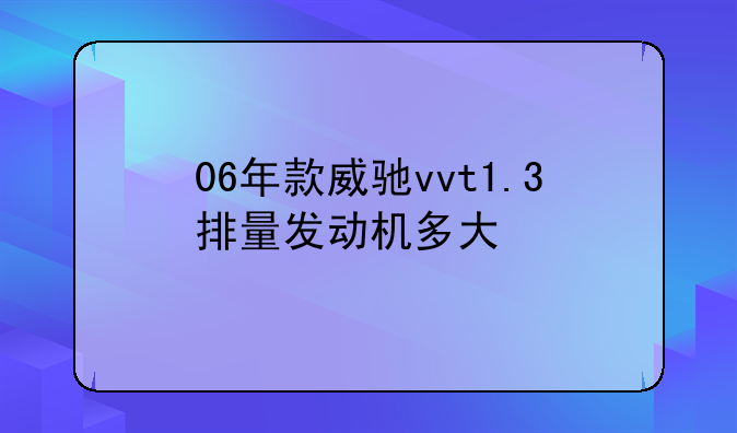 06年款威驰vvt1.3排量发动机多大