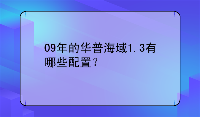 09年的华普海域1.3有哪些配置？