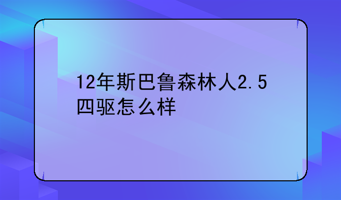 12年斯巴鲁森林人2.5四驱怎么样