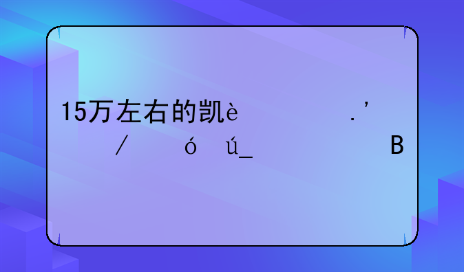 15万左右的凯迪拉克值得购买吗