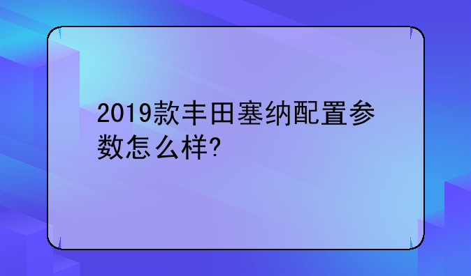 2019款丰田塞纳配置参数怎么样?