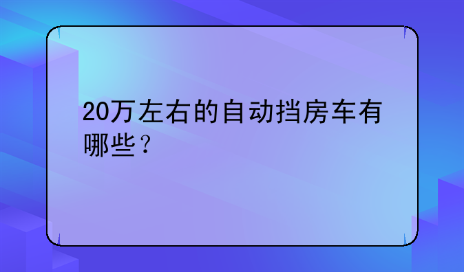 20万左右的自动挡房车有哪些？