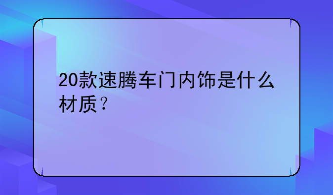 20款速腾车门内饰是什么材质？