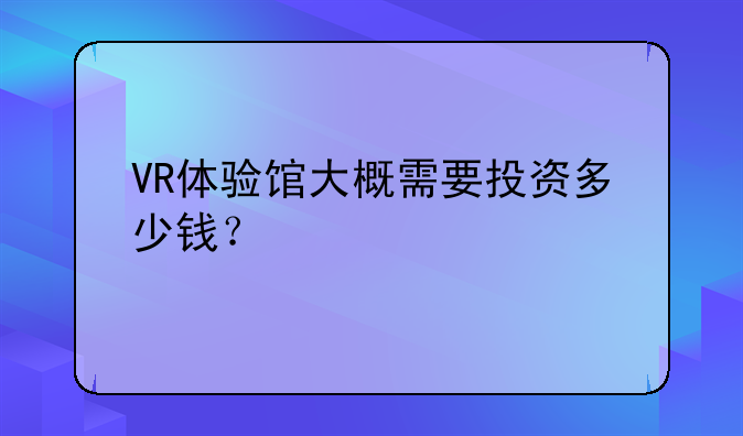 VR体验馆大概需要投资多少钱？