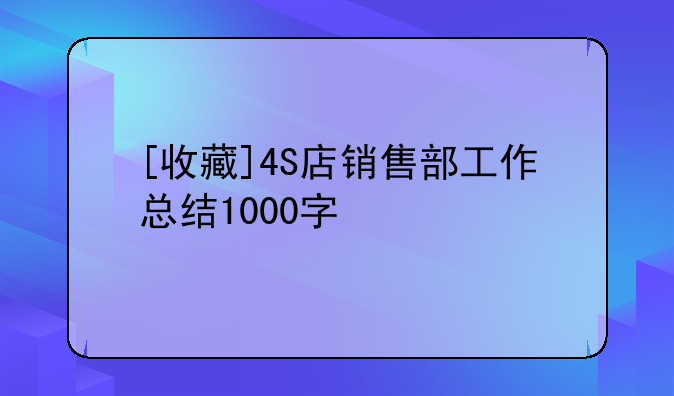 [收藏]4S店销售部工作总结1000字