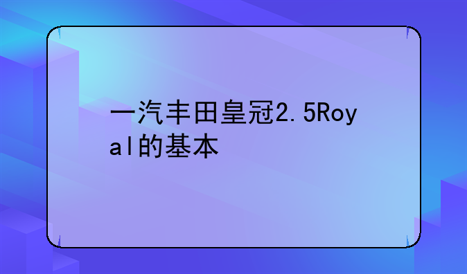 一汽丰田皇冠2.5Royal的基本信息